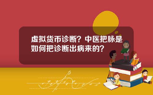 虚拟货币诊断？中医把脉是如何把诊断出病来的？