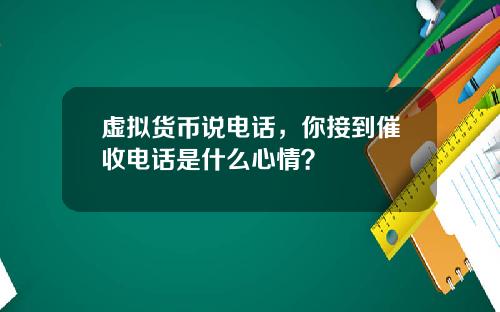 虚拟货币说电话，你接到催收电话是什么心情？