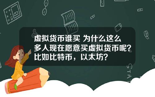 虚拟货币谁买 为什么这么多人现在愿意买虚拟货币呢？比如比特币，以太坊？