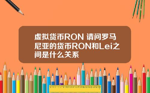 虚拟货币RON 请问罗马尼亚的货币RON和Lei之间是什么关系