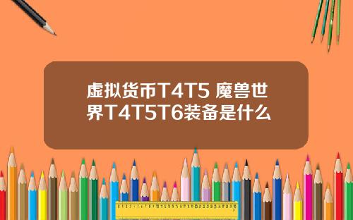 虚拟货币T4T5 魔兽世界T4T5T6装备是什么