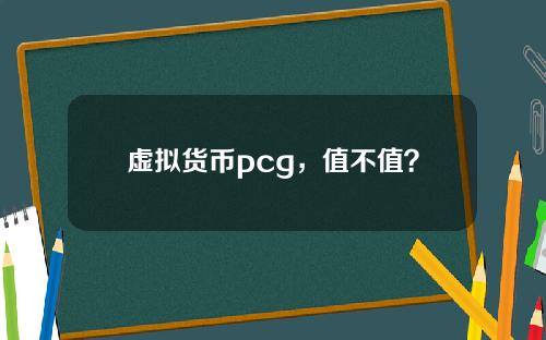 虚拟货币pcg，值不值？