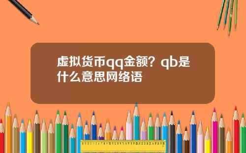 虚拟货币qq金额？qb是什么意思网络语