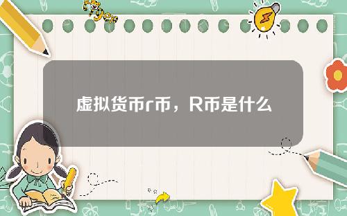 虚拟货币r币，R币是什么