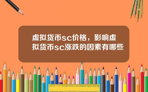 虚拟货币sc价格，影响虚拟货币sc涨跌的因素有哪些