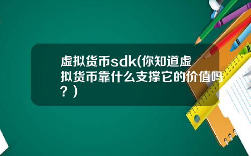 虚拟货币sdk(你知道虚拟货币靠什么支撑它的价值吗？)