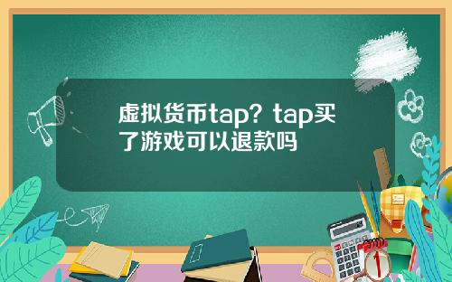 虚拟货币tap？tap买了游戏可以退款吗