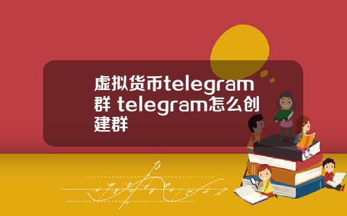 虚拟货币telegram群 telegram怎么创建群