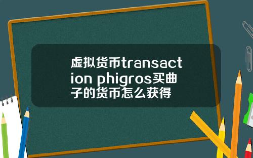 虚拟货币transaction phigros买曲子的货币怎么获得