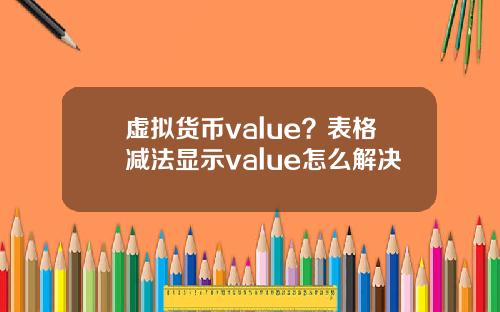 虚拟货币value？表格减法显示value怎么解决