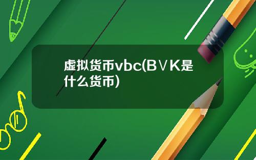 虚拟货币vbc(BⅤK是什么货币)