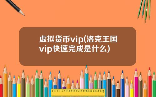 虚拟货币vip(洛克王国vip快速完成是什么)