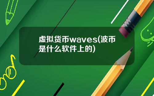 虚拟货币waves(波币是什么软件上的)