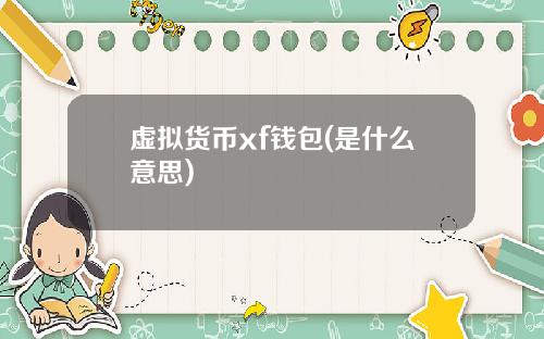 虚拟货币xf钱包(是什么意思)