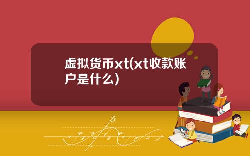 虚拟货币xt(xt收款账户是什么)