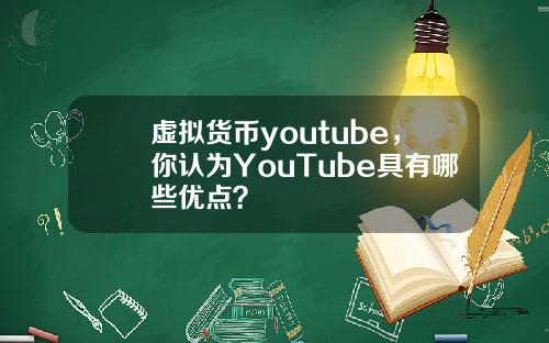 虚拟货币youtube，你认为YouTube具有哪些优点？