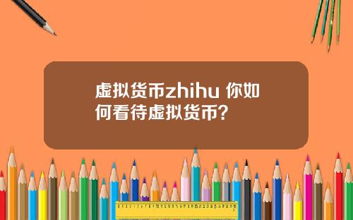 虚拟货币zhihu 你如何看待虚拟货币？
