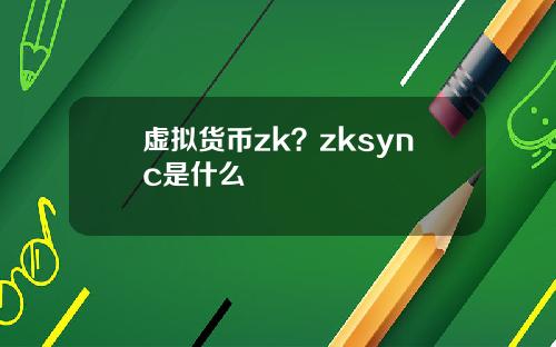 虚拟货币zk？zksync是什么