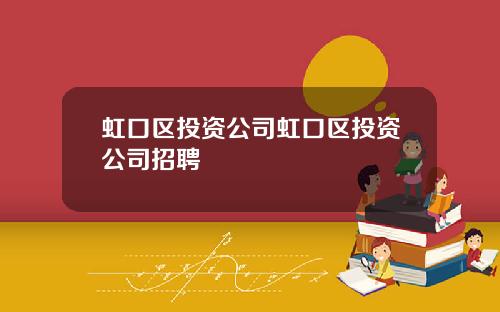 虹口区投资公司虹口区投资公司招聘