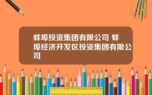 蚌埠投资集团有限公司 蚌埠经济开发区投资集团有限公司