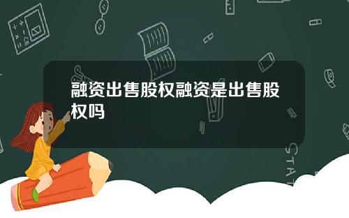 融资出售股权融资是出售股权吗