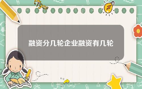 融资分几轮企业融资有几轮