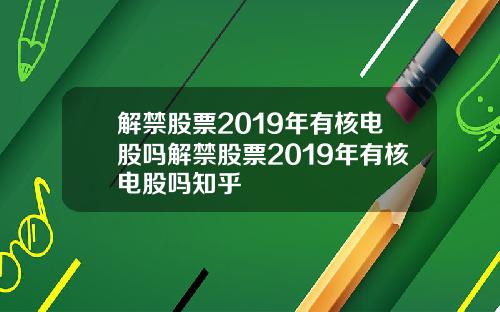 解禁股票2019年有核电股吗解禁股票2019年有核电股吗知乎