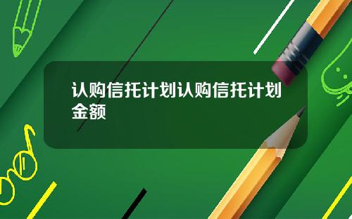 认购信托计划认购信托计划金额