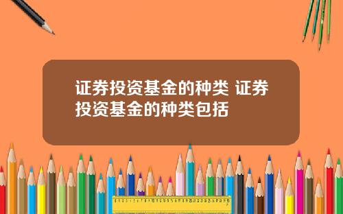 证券投资基金的种类 证券投资基金的种类包括