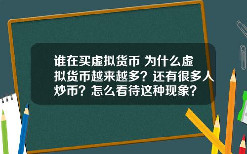 谁在买虚拟货币 为什么虚拟货币越来越多？还有很多人炒币？怎么看待这种现象？