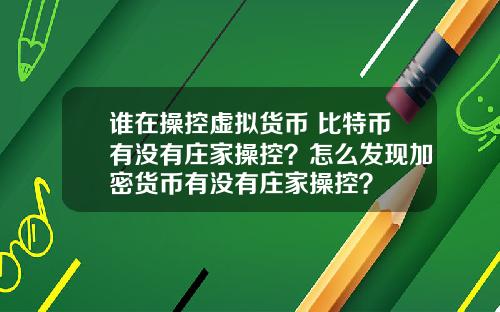 谁在操控虚拟货币 比特币有没有庄家操控？怎么发现加密货币有没有庄家操控？