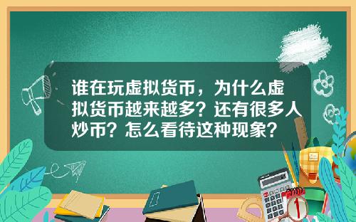 谁在玩虚拟货币，为什么虚拟货币越来越多？还有很多人炒币？怎么看待这种现象？
