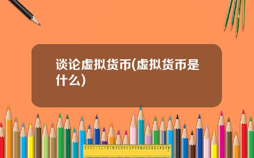 谈论虚拟货币(虚拟货币是什么)