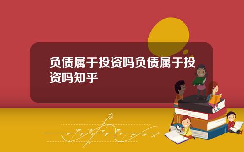 负债属于投资吗负债属于投资吗知乎