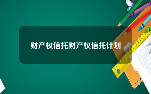 财产权信托财产权信托计划