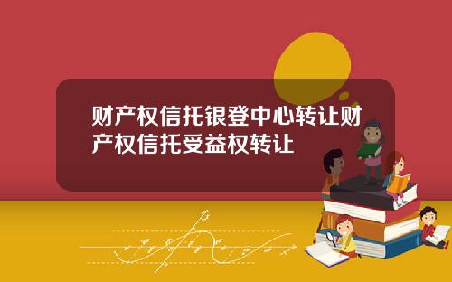 财产权信托银登中心转让财产权信托受益权转让