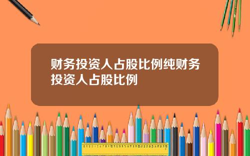 财务投资人占股比例纯财务投资人占股比例