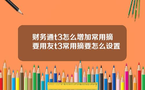 财务通t3怎么增加常用摘要用友t3常用摘要怎么设置