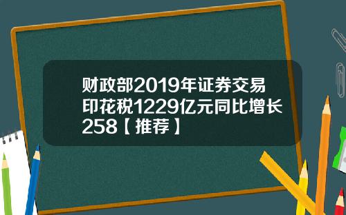 财政部2019年证券交易印花税1229亿元同比增长258【推荐】