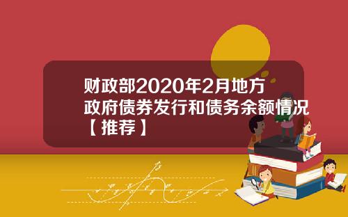 财政部2020年2月地方政府债券发行和债务余额情况【推荐】