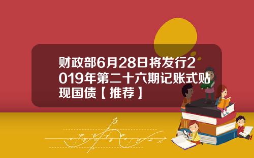 财政部6月28日将发行2019年第二十六期记账式贴现国债【推荐】