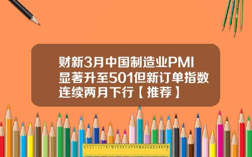 财新3月中国制造业PMI显著升至501但新订单指数连续两月下行【推荐】