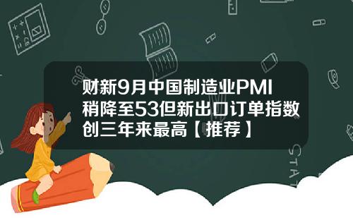财新9月中国制造业PMI稍降至53但新出口订单指数创三年来最高【推荐】