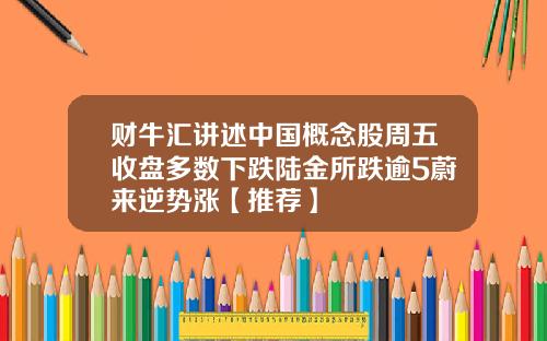 财牛汇讲述中国概念股周五收盘多数下跌陆金所跌逾5蔚来逆势涨【推荐】