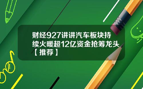 财经927讲讲汽车板块持续火暖超12亿资金抢筹龙头【推荐】