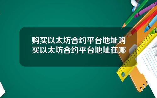 购买以太坊合约平台地址购买以太坊合约平台地址在哪