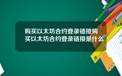 购买以太坊合约登录链接购买以太坊合约登录链接是什么