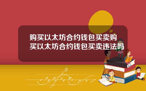 购买以太坊合约钱包买卖购买以太坊合约钱包买卖违法吗