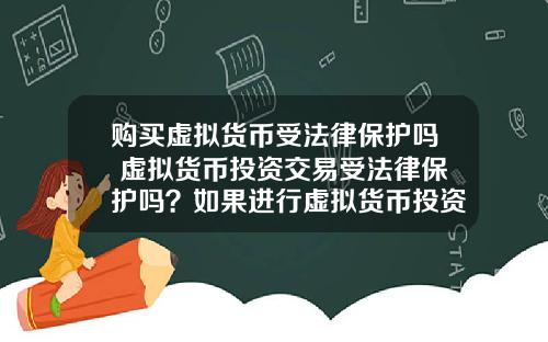 购买虚拟货币受法律保护吗 虚拟货币投资交易受法律保护吗？如果进行虚拟货币投资交易，该怎么办？