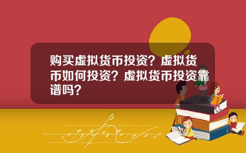 购买虚拟货币投资？虚拟货币如何投资？虚拟货币投资靠谱吗？